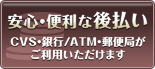 安心・便利な後払い∥CVS・銀行/ATM・郵便局がご利用いただけます